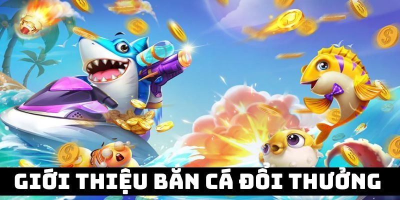 Giới thiệu game bắn cá đổi thưởng hàng đầu năm 2024