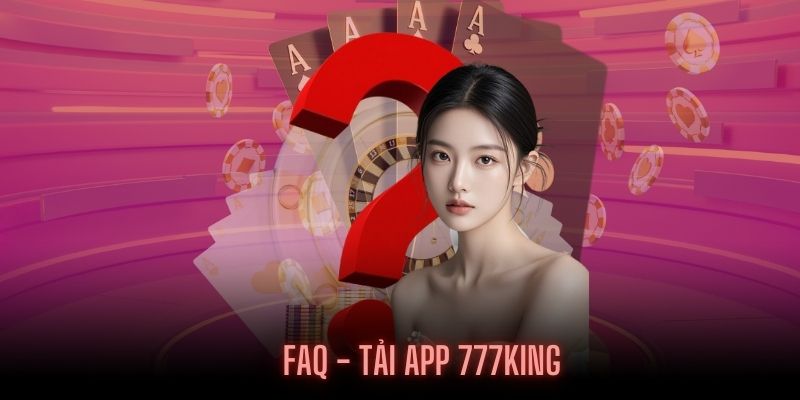 Những thắc mắc của người chơi khi tải App 777KING